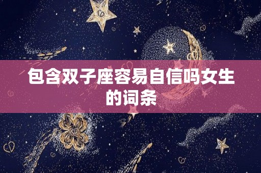 包含双子座容易自信吗女生的词条