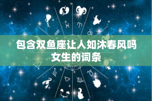 包含双鱼座让人如沐春风吗女生的词条