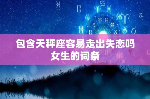 包含天秤座容易走出失恋吗女生的词条