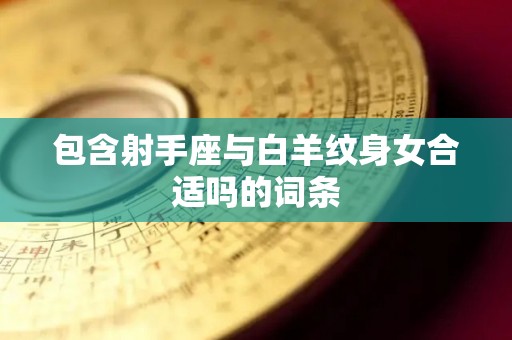 包含射手座与白羊纹身女合适吗的词条