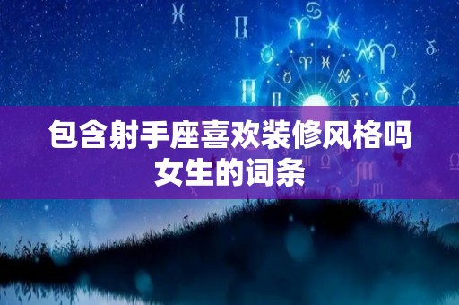 包含射手座喜欢装修风格吗女生的词条