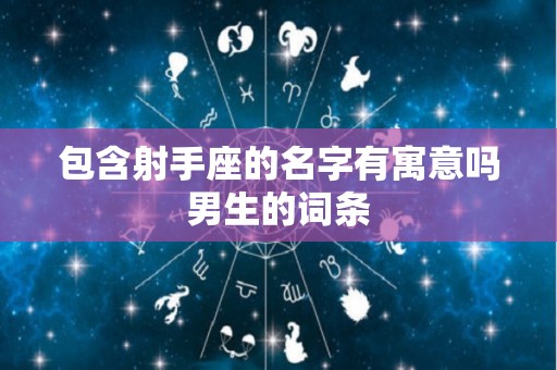 包含射手座的名字有寓意吗男生的词条