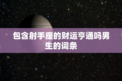 包含射手座的财运亨通吗男生的词条