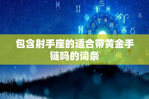包含射手座的适合带黄金手链吗的词条