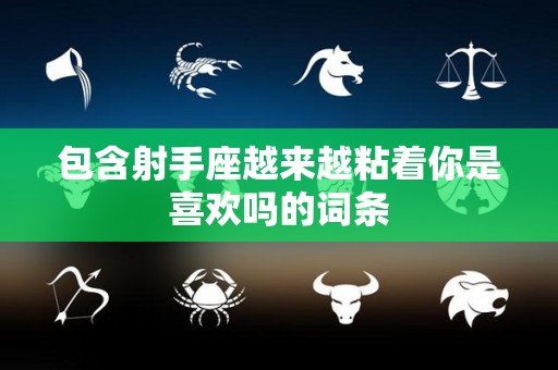 包含射手座越来越粘着你是喜欢吗的词条