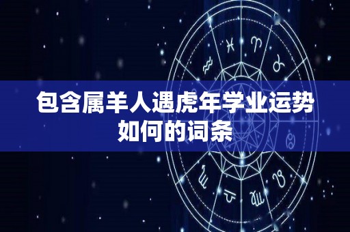 包含属羊人遇虎年学业运势如何的词条
