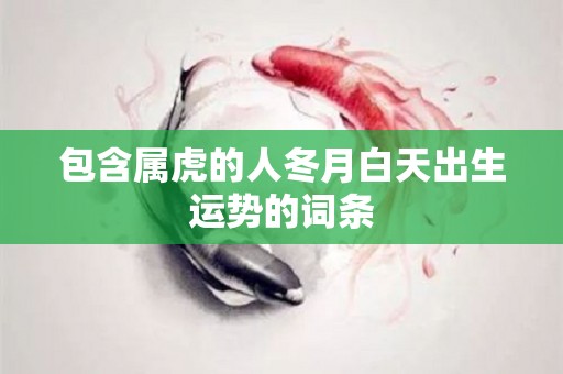 包含属虎的人冬月白天出生运势的词条