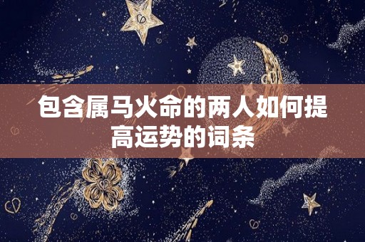 包含属马火命的两人如何提高运势的词条