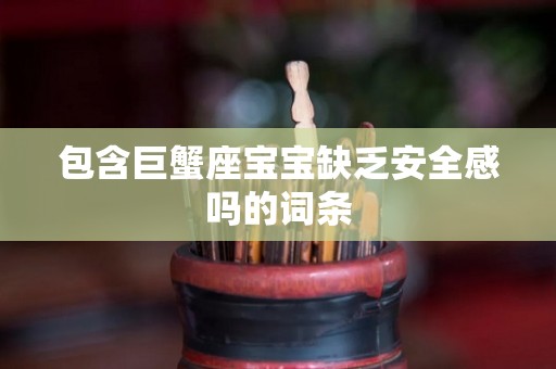 包含巨蟹座宝宝缺乏安全感吗的词条