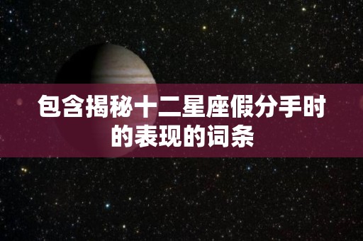 包含揭秘十二星座假分手时的表现的词条