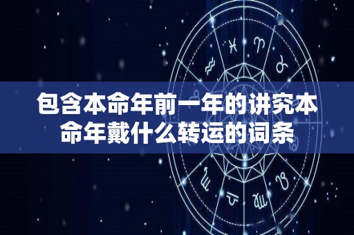 包含本命年前一年的讲究本命年戴什么转运的词条