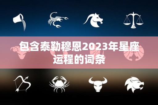 包含泰勒穆恩2023年星座运程的词条