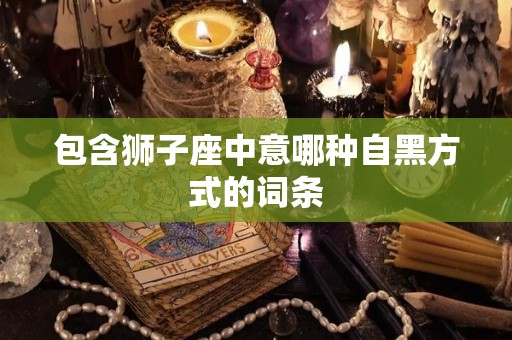 包含狮子座中意哪种自黑方式的词条