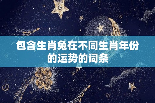 包含生肖兔在不同生肖年份的运势的词条