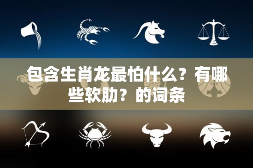 包含生肖龙最怕什么？有哪些软肋？的词条