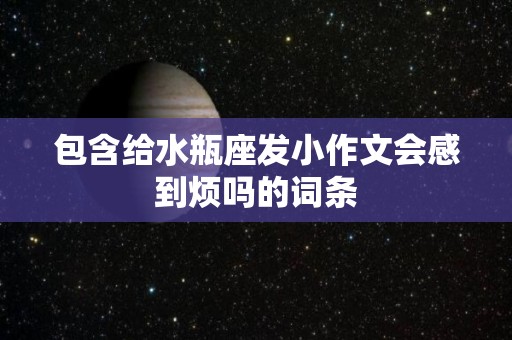 包含给水瓶座发小作文会感到烦吗的词条