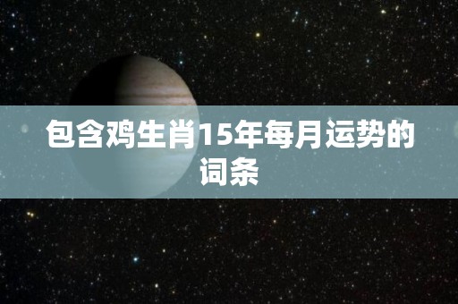 包含鸡生肖15年每月运势的词条