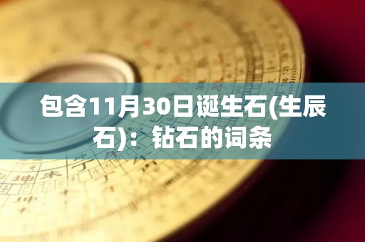 包含11月30日诞生石(生辰石)：钻石的词条