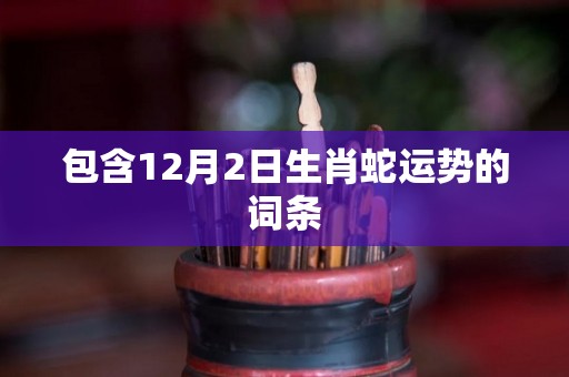 包含12月2日生肖蛇运势的词条