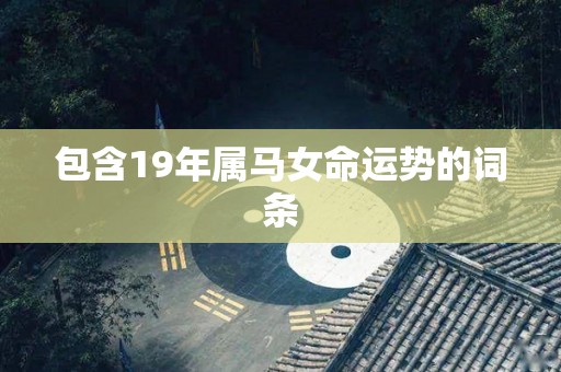 包含19年属马女命运势的词条