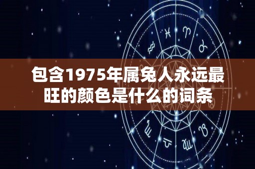 包含1975年属兔人永远最旺的颜色是什么的词条