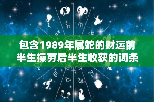 包含1989年属蛇的财运前半生操劳后半生收获的词条