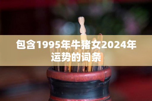 包含1995年牛猪女2024年运势的词条