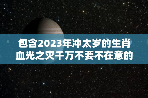 包含2023年冲太岁的生肖血光之灾千万不要不在意的词条