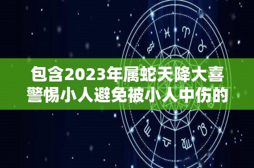 包含2023年属蛇天降大喜警惕小人避免被小人中伤的词条