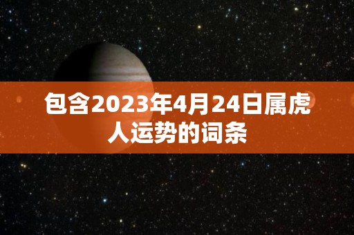 包含2023年4月24日属虎人运势的词条