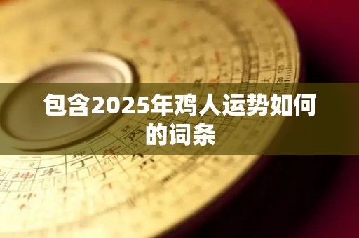 包含2025年鸡人运势如何的词条