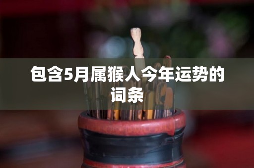 包含5月属猴人今年运势的词条