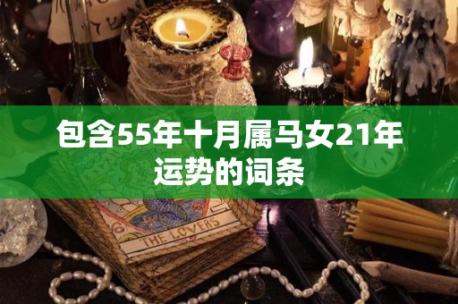 包含55年十月属马女21年运势的词条