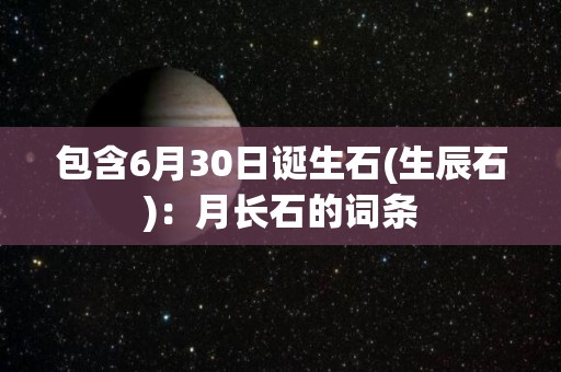 包含6月30日诞生石(生辰石)：月长石的词条