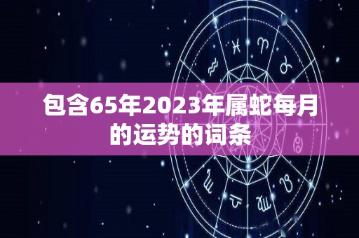 包含65年2023年属蛇每月的运势的词条