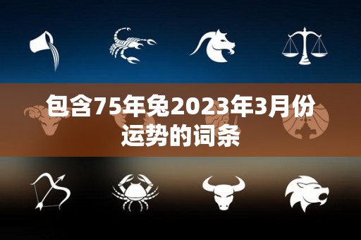 包含75年兔2023年3月份运势的词条