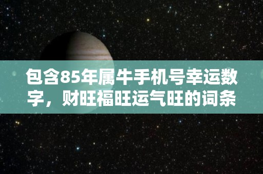 包含85年属牛手机号幸运数字，财旺福旺运气旺的词条