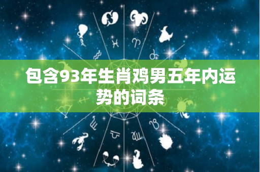 包含93年生肖鸡男五年内运势的词条