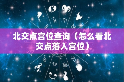 北交点宫位查询（怎么看北交点落入宫位）