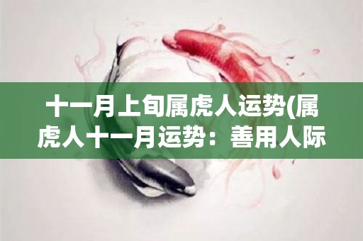 十一月上旬属虎人运势(属虎人十一月运势：善用人际关系可获得成功！)