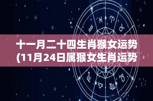 十一月二十四生肖猴女运势(11月24日属猴女生肖运势大揭秘)
