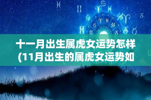 十一月出生属虎女运势怎样(11月出生的属虎女运势如何？)