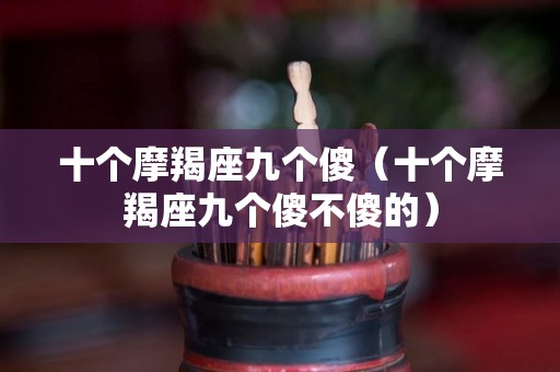 十个摩羯座九个傻（十个摩羯座九个傻不傻的）