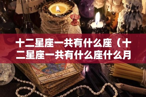 十二星座一共有什么座（十二星座一共有什么座什么月）