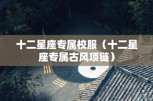 十二星座专属校服（十二星座专属古风项链）