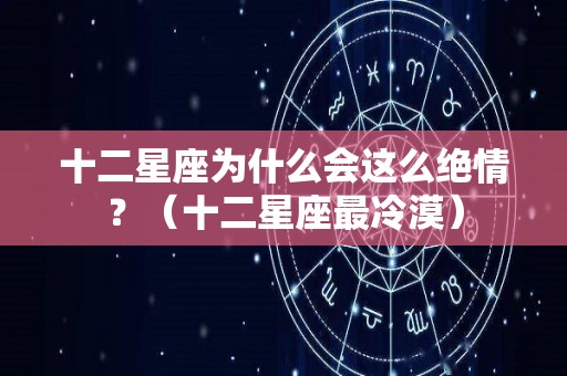 十二星座为什么会这么绝情？（十二星座最冷漠）