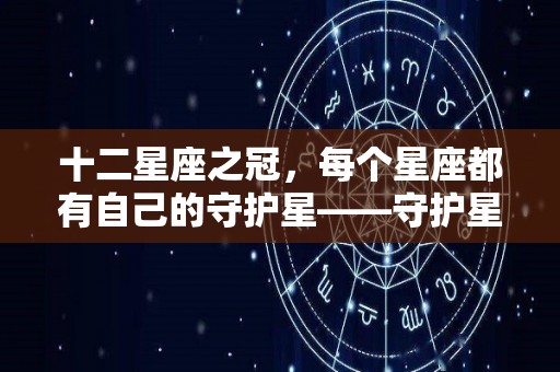 十二星座之冠，每个星座都有自己的守护星——守护星——守护星