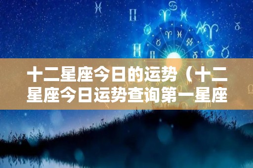 十二星座今日的运势（十二星座今日运势查询第一星座）