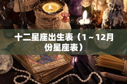十二星座出生表（1～12月份星座表）