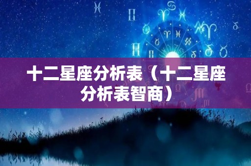 十二星座分析表（十二星座分析表智商）